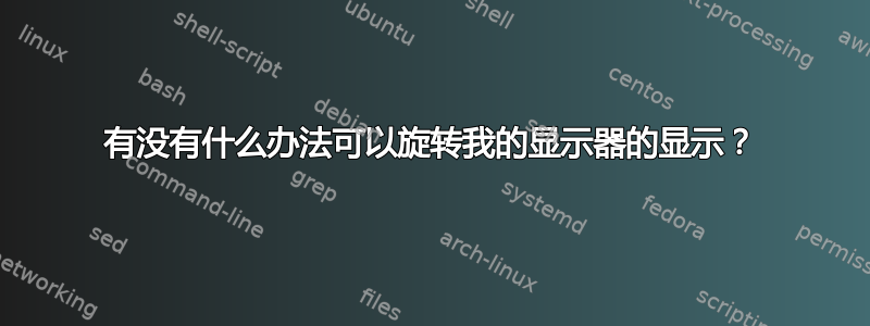 有没有什么办法可以旋转我的显示器的显示？