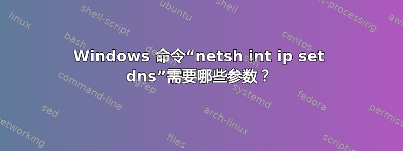 Windows 命令“netsh int ip set dns”需要哪些参数？