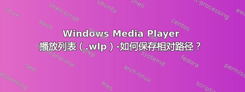 Windows Media Player 播放列表（.wlp）-如何保存相对路径？