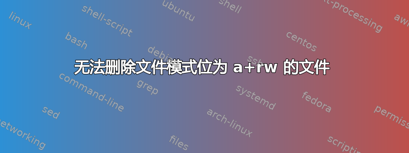 无法删除文件模式位为 a+rw 的文件