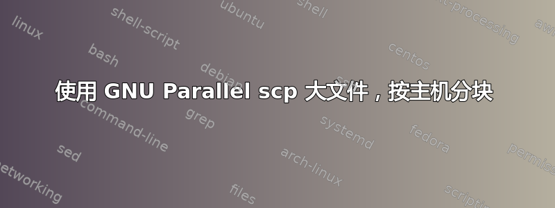 使用 GNU Parallel scp 大文件，按主机分块