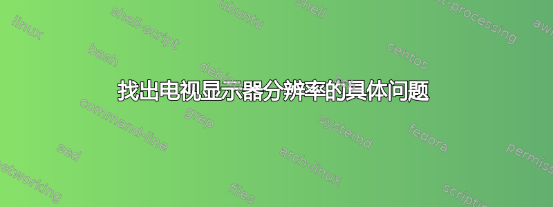 找出电视显示器分辨率的具体问题