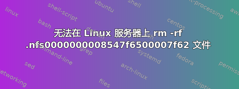 无法在 Linux 服务器上 rm -rf .nfs0000000008547f6500007f62 文件