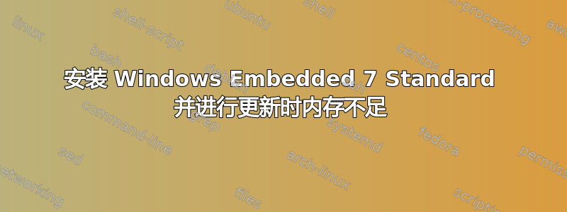 安装 Windows Embedded 7 Standard 并进行更新时内存不足