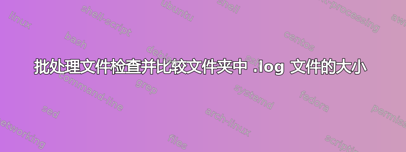 批处理文件检查并比较文件夹中 .log 文件的大小