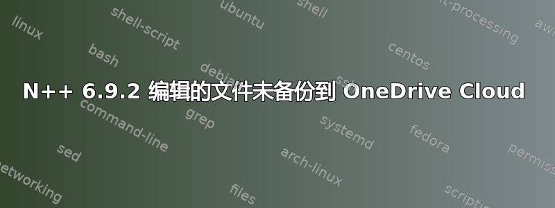 N++ 6.9.2 编辑的文件未备份到 OneDrive Cloud