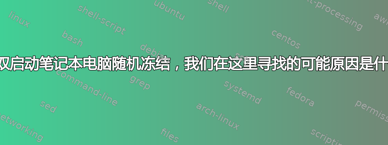 我的双启动笔记本电脑随机冻结，我们在这里寻找的可能原因是什么？