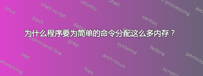 为什么程序要为简单的命令分配这么多内存？