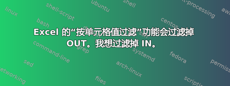 Excel 的“按单元格值过滤”功能会过滤掉 OUT。我想过滤掉 IN。