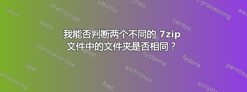 我能否判断两个不同的 7zip 文件中的文件夹是否相同？