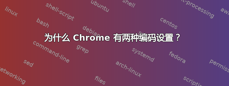 为什么 Chrome 有两种编码设置？