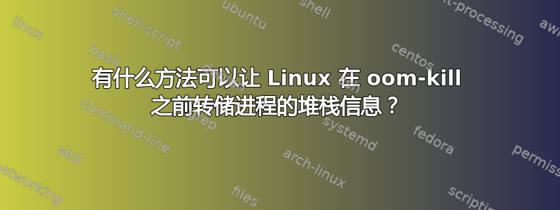 有什么方法可以让 Linux 在 oom-kill 之前转储进程的堆栈信息？