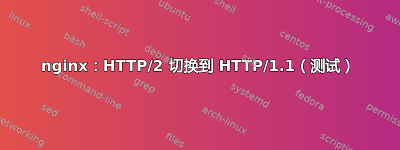 nginx：HTTP/2 切换到 HTTP/1.1（测试）