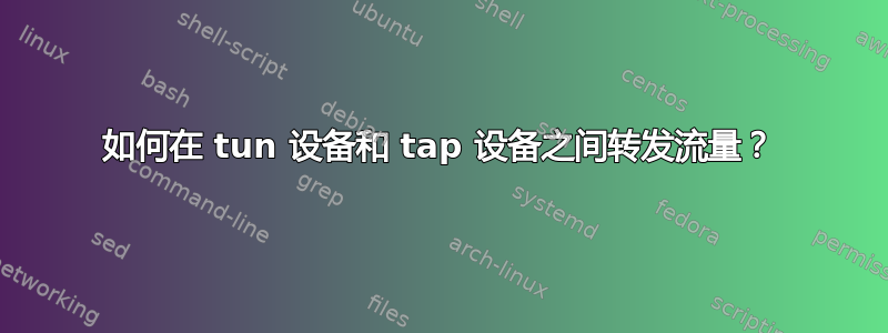 如何在 tun 设备和 tap 设备之间转发流量？