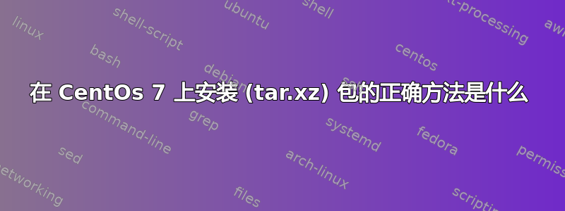 在 CentOs 7 上安装 (tar.xz) 包的正确方法是什么