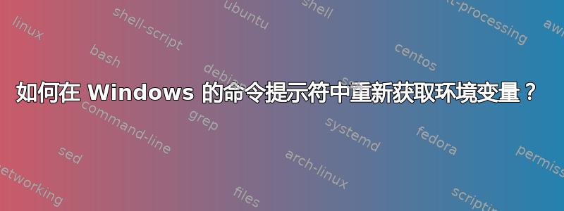 如何在 Windows 的命令提示符中重新获取环境变量？