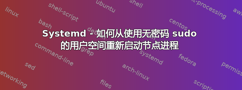 Systemd - 如何从使用无密码 sudo 的用户空间重新启动节点进程