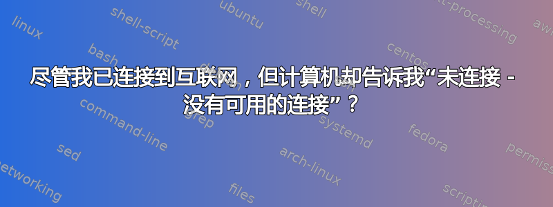 尽管我已连接到互联网，但计算机却告诉我“未连接 - 没有可用的连接”？