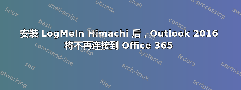 安装 LogMeIn Himachi 后，Outlook 2016 将不再连接到 Office 365