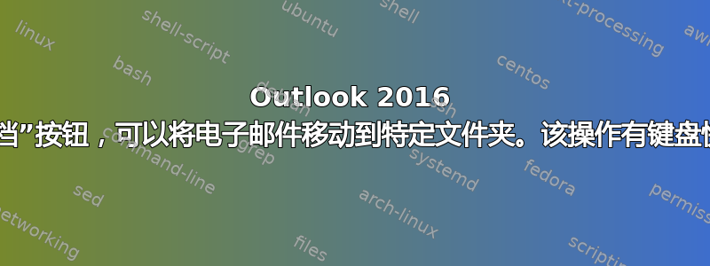 Outlook 2016 有一个“存档”按钮，可以将电子邮件移动到特定文件夹。该操作有键盘快捷键吗？