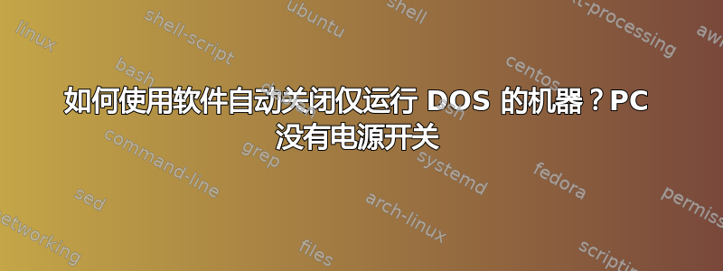 如何使用软件自动关闭仅运行 DOS 的机器？PC 没有电源开关