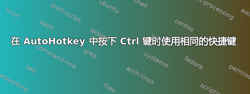 在 AutoHotkey 中按下 Ctrl 键时使用相同的快捷键