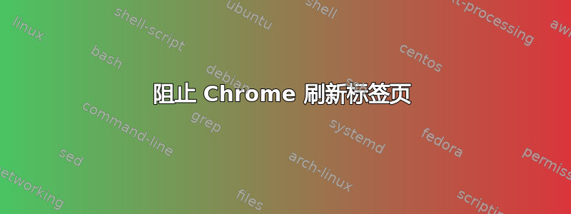 阻止 Chrome 刷新标签页