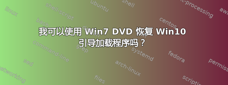 我可以使用 Win7 DVD 恢复 Win10 引导加载程序吗？