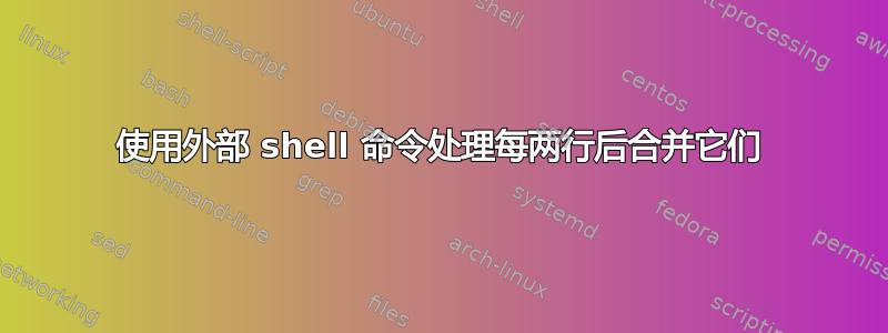 使用外部 shell 命令处理每两行后合并它们