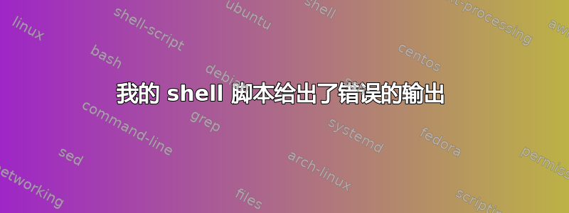 我的 shell 脚本给出了错误的输出