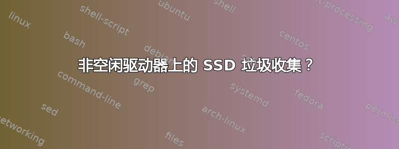 非空闲驱动器上的 SSD 垃圾收集？