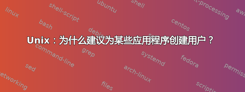 Unix：为什么建议为某些应用程序创建用户？