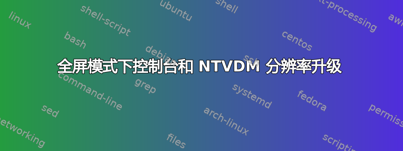 全屏模式下控制台和 NTVDM 分辨率升级