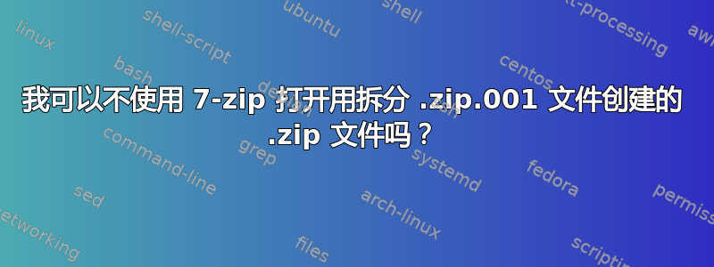 我可以不使用 7-zip 打开用拆分 .zip.001 文件创建的 .zip 文件吗？