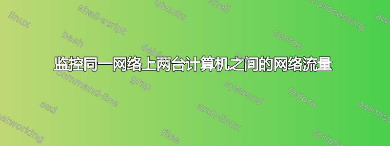 监控同一网络上两台计算机之间的网络流量