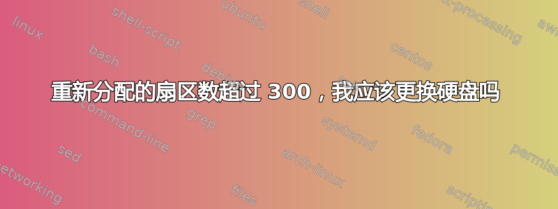 重新分配的扇区数超过 300，我应该更换硬盘吗