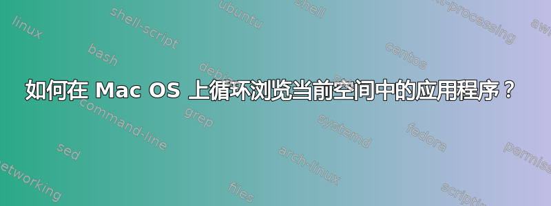 如何在 Mac OS 上循环浏览当前空间中的应用程序？