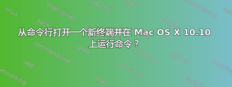 从命令行打开一个新终端并在 Mac OS X 10.10 上运行命令？