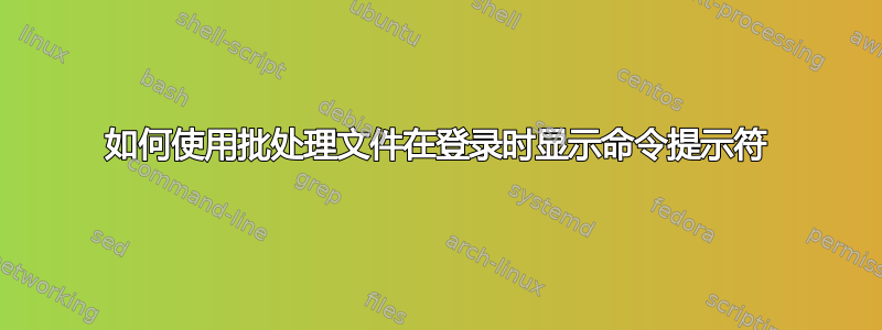 如何使用批处理文件在登录时显示命令提示符