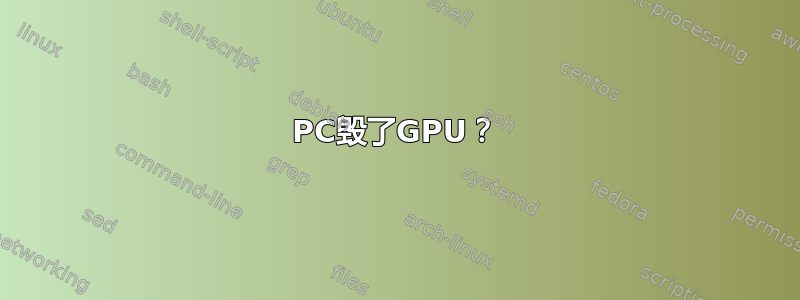 PC毁了GPU？