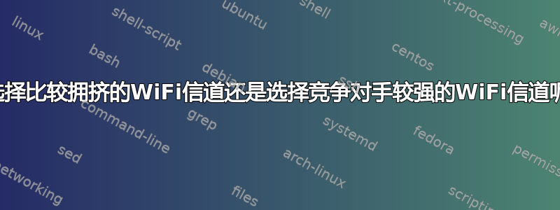 是选择比较拥挤的WiFi信道还是选择竞争对手较强的WiFi信道呢？