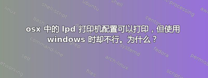 osx 中的 lpd 打印机配置可以打印，但使用 windows 时却不行。为什么？