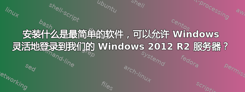 安装什么是最简单的软件，可以允许 Windows 灵活地登录到我们的 Windows 2012 R2 服务器？