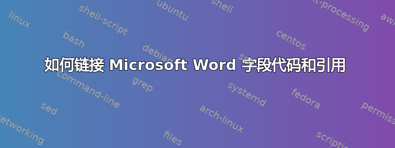 如何链接 Microsoft Word 字段代码和引用