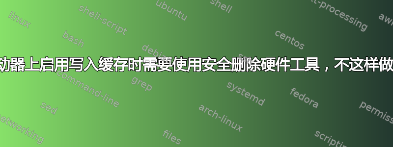 为什么在磁盘驱动器上启用写入缓存时需要使用安全删除硬件工具，不这样做的风险是什么？