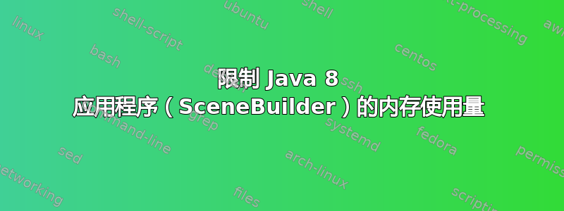 限制 Java 8 应用程序（SceneBuilder）的内存使用量