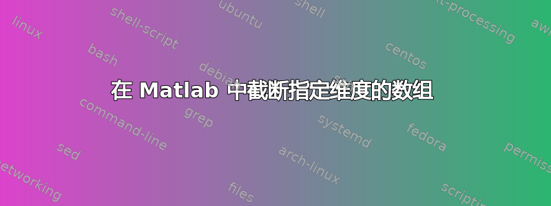 在 Matlab 中截断指定维度的数组