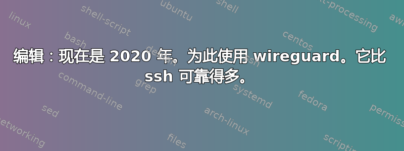 编辑：现在是 2020 年。为此使用 wireguard。它比 ssh 可靠得多。