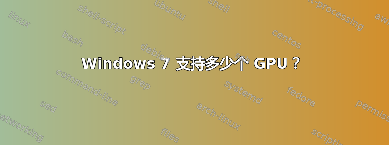 Windows 7 支持多少个 GPU？