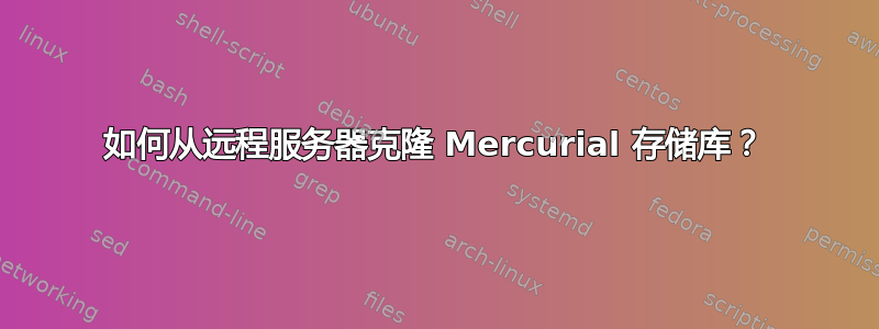 如何从远程服务器克隆 Mercurial 存储库？